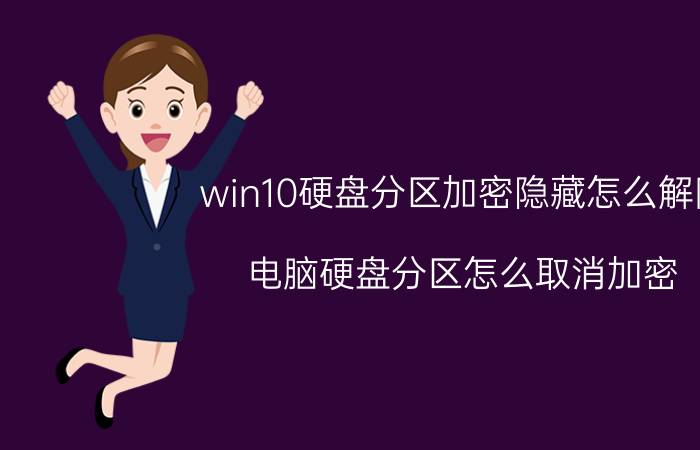 win10硬盘分区加密隐藏怎么解除 电脑硬盘分区怎么取消加密？